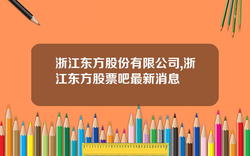 浙江东方股份有限公司,浙江东方股票吧最新消息