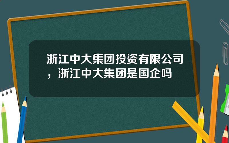 浙江中大集团投资有限公司，浙江中大集团是国企吗