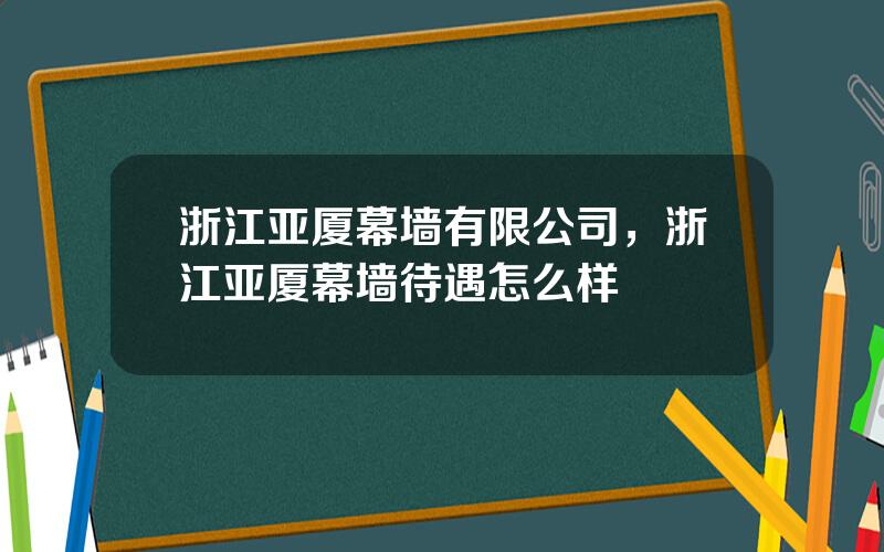 浙江亚厦幕墙有限公司，浙江亚厦幕墙待遇怎么样