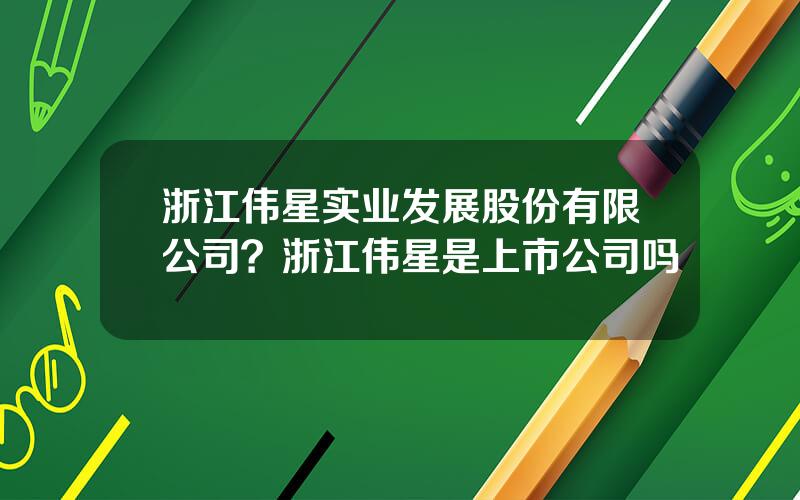 浙江伟星实业发展股份有限公司？浙江伟星是上市公司吗