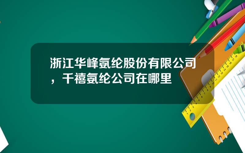 浙江华峰氨纶股份有限公司，千禧氨纶公司在哪里