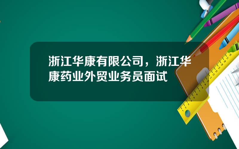 浙江华康有限公司，浙江华康药业外贸业务员面试