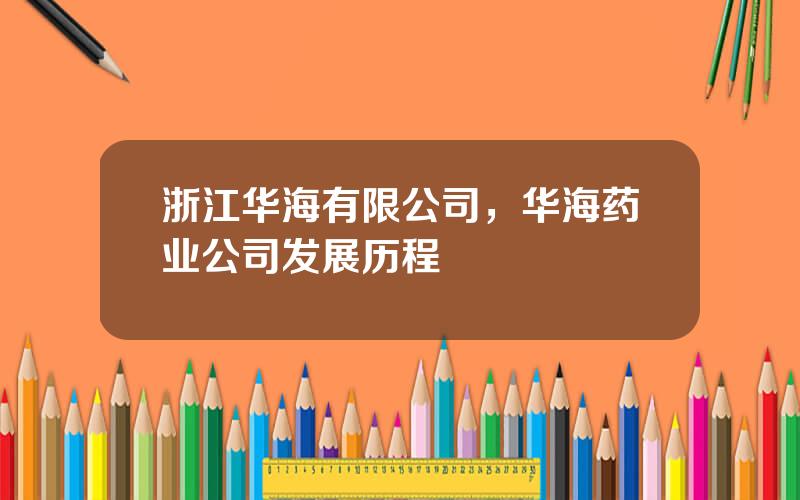 浙江华海有限公司，华海药业公司发展历程