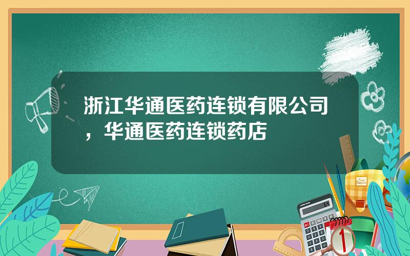 浙江华通医药连锁有限公司，华通医药连锁药店