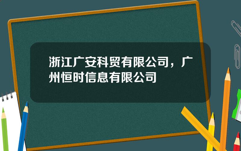 浙江广安科贸有限公司，广州恒时信息有限公司
