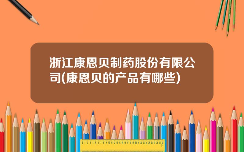 浙江康恩贝制药股份有限公司(康恩贝的产品有哪些)
