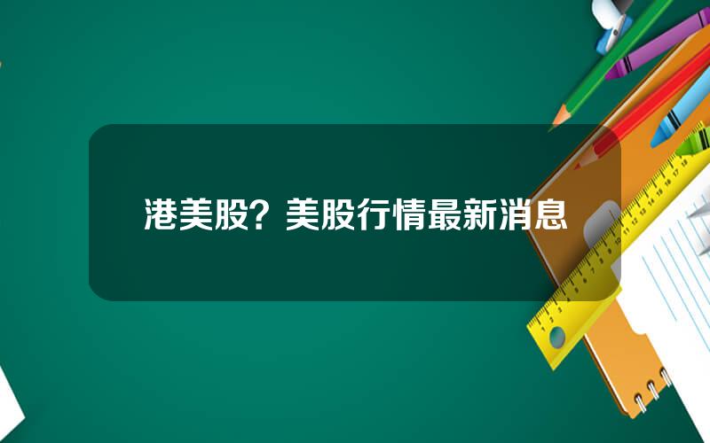 港美股？美股行情最新消息