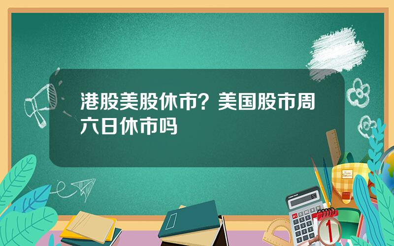 港股美股休市？美国股市周六日休市吗