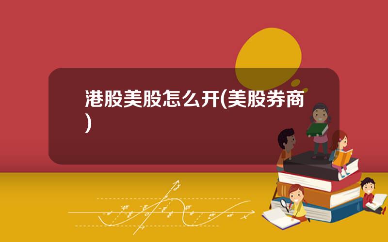 港股美股怎么开(美股券商)