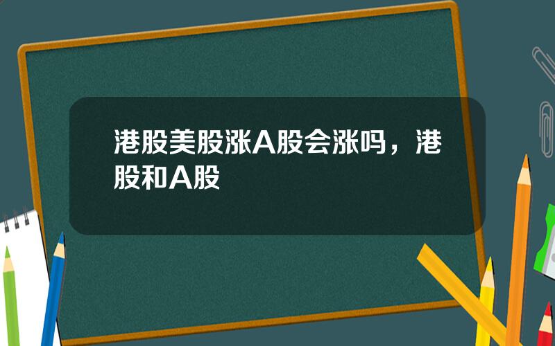 港股美股涨A股会涨吗，港股和A股
