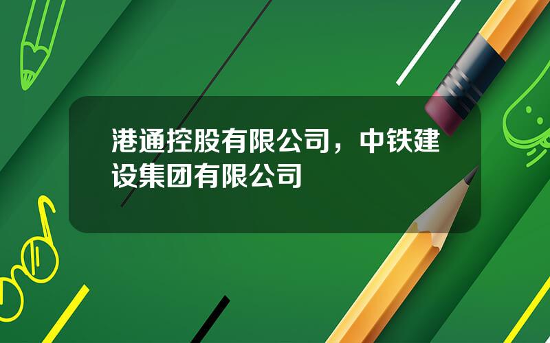 港通控股有限公司，中铁建设集团有限公司