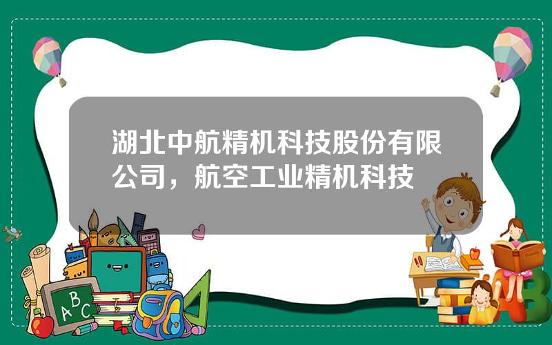 湖北中航精机科技股份有限公司，航空工业精机科技