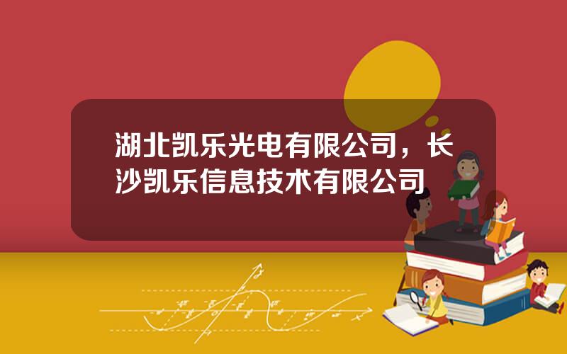湖北凯乐光电有限公司，长沙凯乐信息技术有限公司