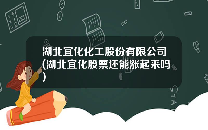 湖北宜化化工股份有限公司(湖北宜化股票还能涨起来吗)