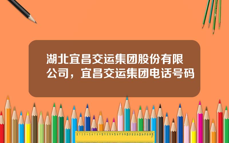 湖北宜昌交运集团股份有限公司，宜昌交运集团电话号码