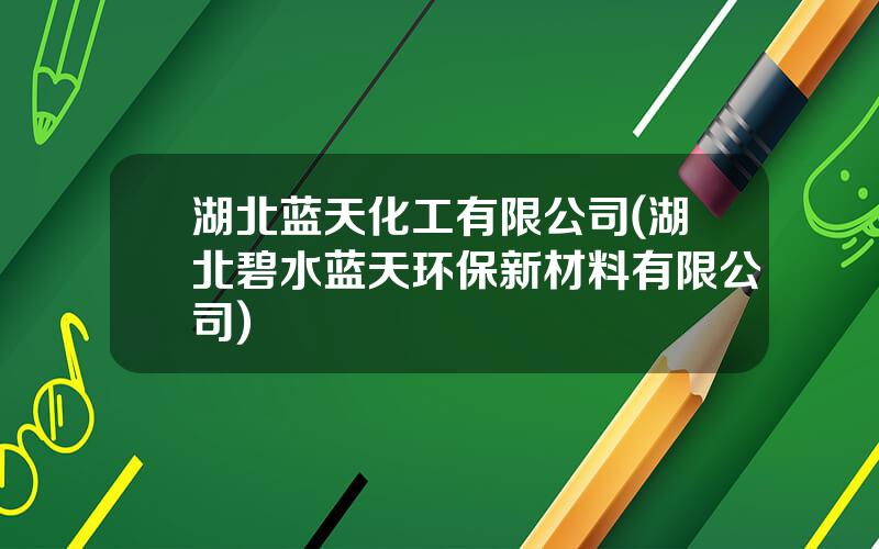 湖北蓝天化工有限公司(湖北碧水蓝天环保新材料有限公司)
