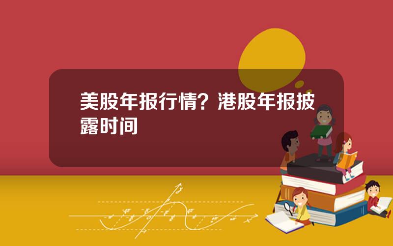美股年报行情？港股年报披露时间