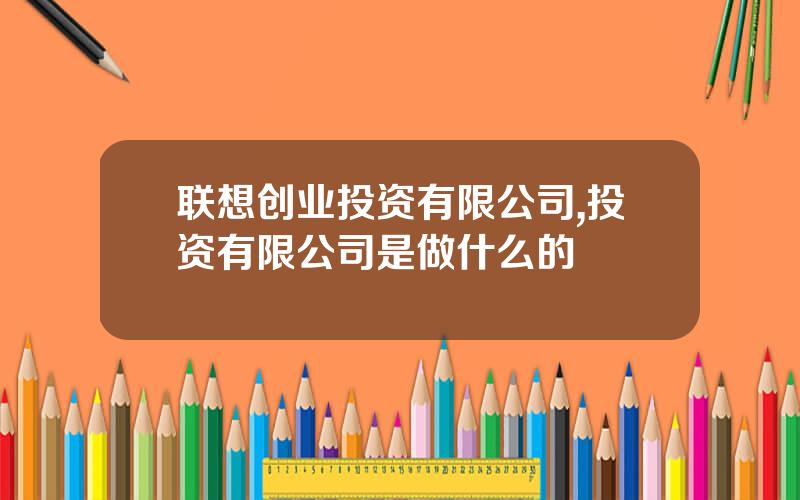 联想创业投资有限公司,投资有限公司是做什么的