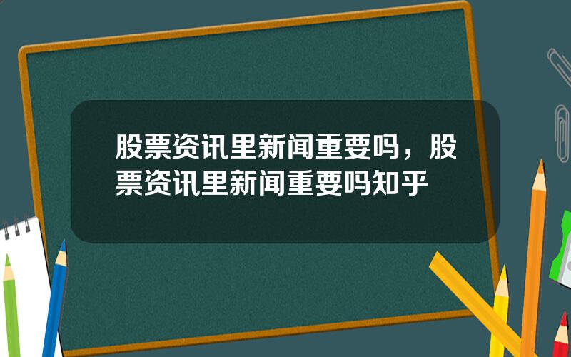 股票资讯里新闻重要吗，股票资讯里新闻重要吗知乎