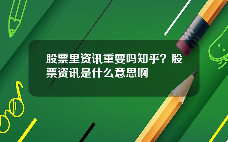 股票里资讯重要吗知乎？股票资讯是什么意思啊